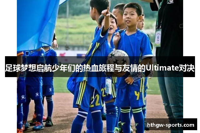 足球梦想启航少年们的热血旅程与友情的Ultimate对决