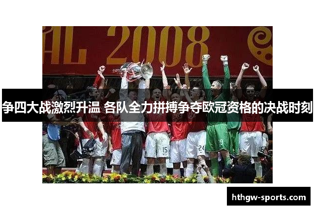 争四大战激烈升温 各队全力拼搏争夺欧冠资格的决战时刻