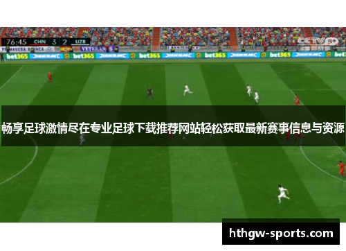 畅享足球激情尽在专业足球下载推荐网站轻松获取最新赛事信息与资源