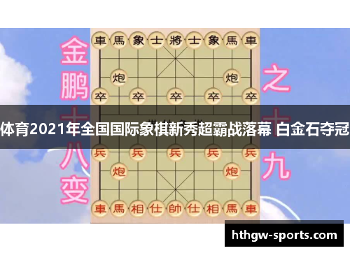 体育2021年全国国际象棋新秀超霸战落幕 白金石夺冠