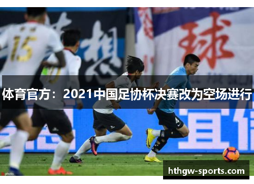 体育官方：2021中国足协杯决赛改为空场进行