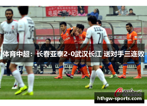 体育中超：长春亚泰2-0武汉长江 送对手三连败